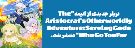 تریلر جدیدی از انیمه "The Aristocrat's Otherworldly Adventure: Serving Gods Who Go Too Far" منتشر شد.
