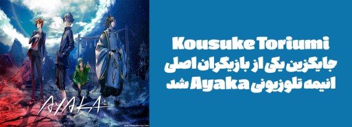 صداپیشه Kousuke Toriumi جایگزین یکی از بازیگران اصلی انیمه تلوزیونی "Ayaka" شد